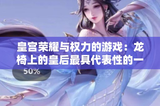 皇宫荣耀与权力的游戏：龙椅上的皇后最具代表性的一句话