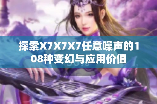 探索X7X7X7任意噪声的108种变幻与应用价值