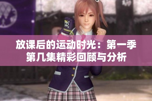 放课后的运动时光：第一季第几集精彩回顾与分析