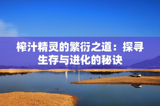 榨汁精灵的繁衍之道：探寻生存与进化的秘诀