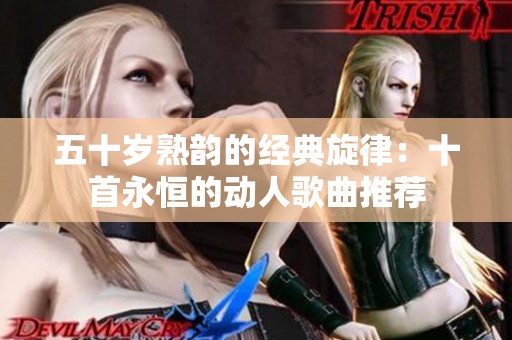 五十岁熟韵的经典旋律：十首永恒的动人歌曲推荐