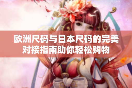 欧洲尺码与日本尺码的完美对接指南助你轻松购物