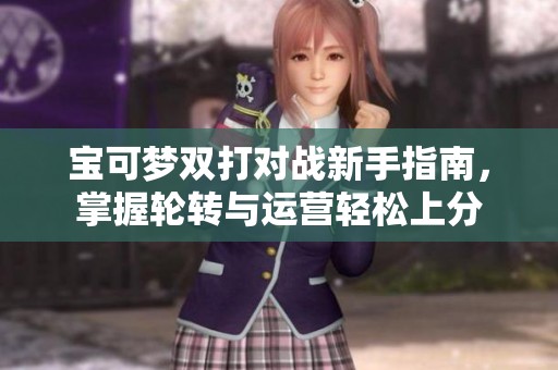 宝可梦双打对战新手指南，掌握轮转与运营轻松上分