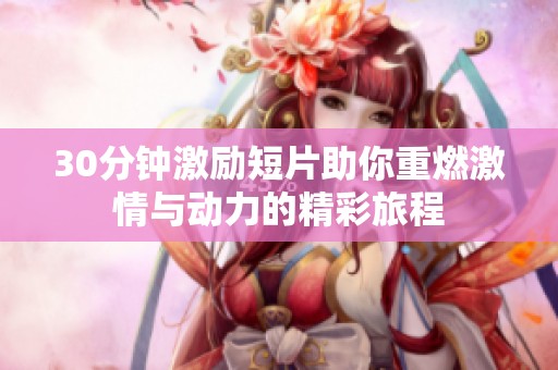 30分钟激励短片助你重燃激情与动力的精彩旅程