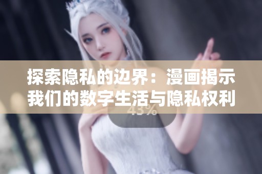 探索隐私的边界：漫画揭示我们的数字生活与隐私权利