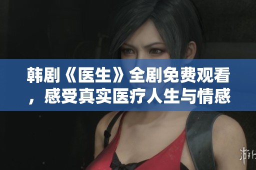 韩剧《医生》全剧免费观看，感受真实医疗人生与情感纠葛