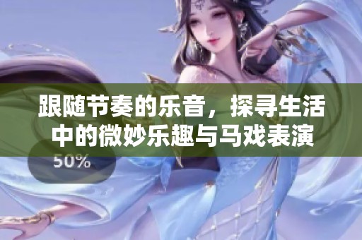 跟随节奏的乐音，探寻生活中的微妙乐趣与马戏表演