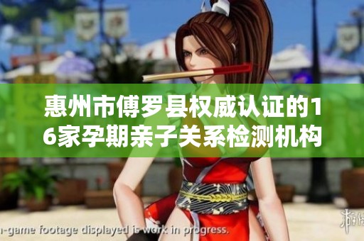 惠州市傅罗县权威认证的16家孕期亲子关系检测机构介绍