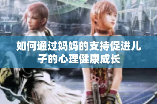 如何通过妈妈的支持促进儿子的心理健康成长