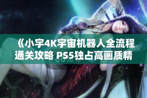 《小宇4K宇宙机器人全流程通关攻略 PS5独占高画质精彩呈现》