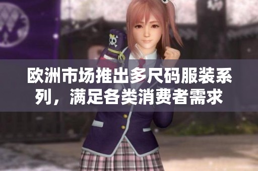 欧洲市场推出多尺码服装系列，满足各类消费者需求