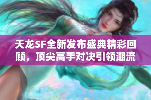 天龙SF全新发布盛典精彩回顾，顶尖高手对决引领潮流