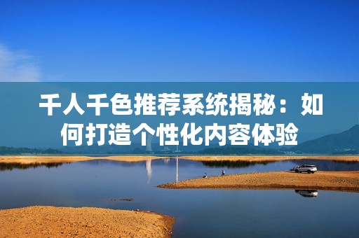 千人千色推荐系统揭秘：如何打造个性化内容体验