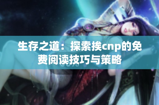生存之道：探索挨cnp的免费阅读技巧与策略