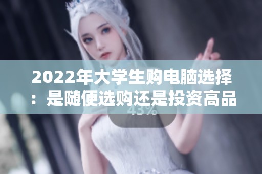 2022年大学生购电脑选择：是随便选购还是投资高品质？