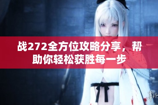 战272全方位攻略分享，帮助你轻松获胜每一步