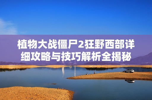 植物大战僵尸2狂野西部详细攻略与技巧解析全揭秘
