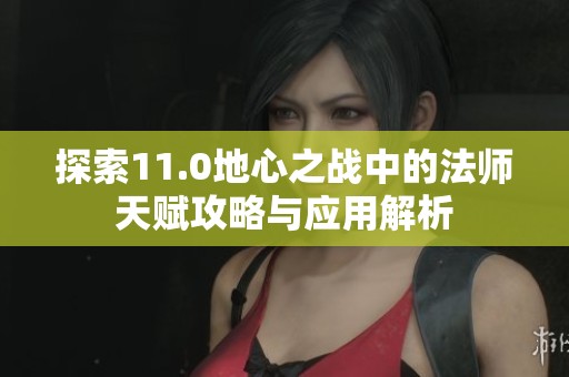 探索11.0地心之战中的法师天赋攻略与应用解析