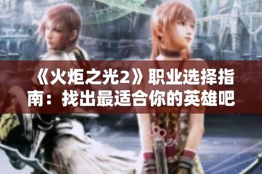 《火炬之光2》职业选择指南：找出最适合你的英雄吧！