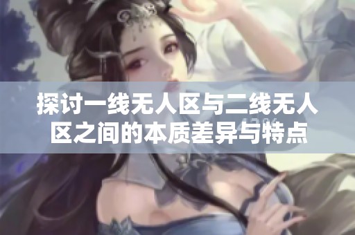 探讨一线无人区与二线无人区之间的本质差异与特点