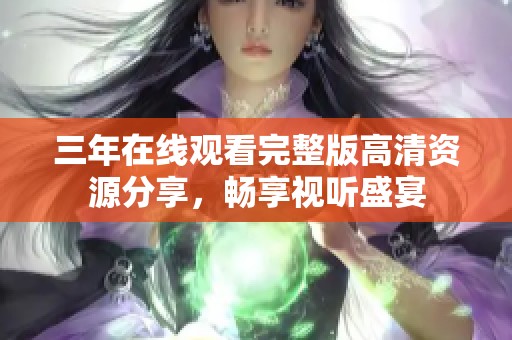 三年在线观看完整版高清资源分享，畅享视听盛宴