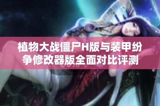 植物大战僵尸H版与装甲纷争修改器版全面对比评测