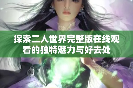 探索二人世界完整版在线观看的独特魅力与好去处
