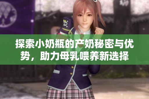 探索小奶瓶的产奶秘密与优势，助力母乳喂养新选择