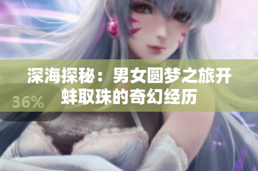 深海探秘：男女圆梦之旅开蚌取珠的奇幻经历