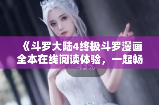 《斗罗大陆4终极斗罗漫画全本在线阅读体验，一起畅享精彩故事》