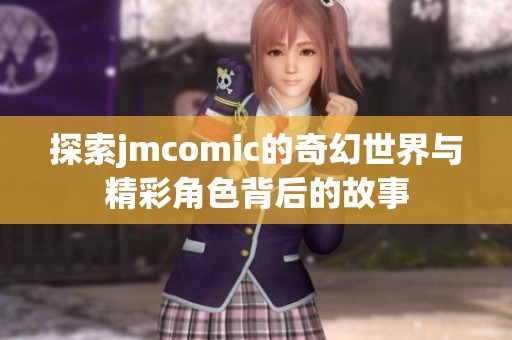 探索jmcomic的奇幻世界与精彩角色背后的故事