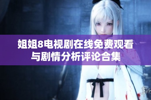 姐姐8电视剧在线免费观看与剧情分析评论合集