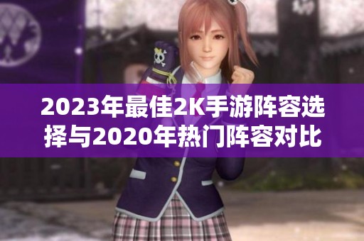 2023年最佳2K手游阵容选择与2020年热门阵容对比分析