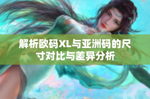 解析欧码XL与亚洲码的尺寸对比与差异分析
