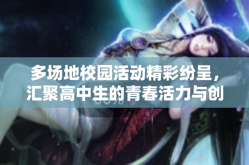 多场地校园活动精彩纷呈，汇聚高中生的青春活力与创意