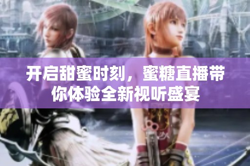开启甜蜜时刻，蜜糖直播带你体验全新视听盛宴