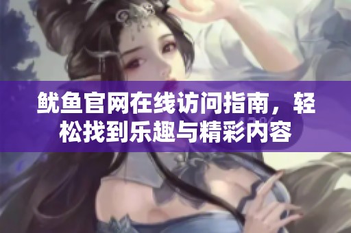 鱿鱼官网在线访问指南，轻松找到乐趣与精彩内容