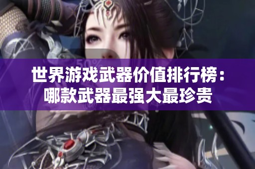 世界游戏武器价值排行榜：哪款武器最强大最珍贵