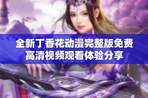 全新丁香花动漫完整版免费高清视频观看体验分享