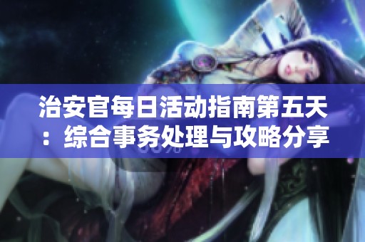 治安官每日活动指南第五天：综合事务处理与攻略分享