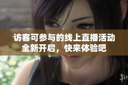 访客可参与的线上直播活动全新开启，快来体验吧