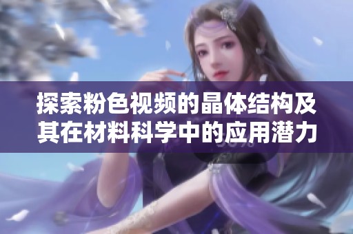 探索粉色视频的晶体结构及其在材料科学中的应用潜力