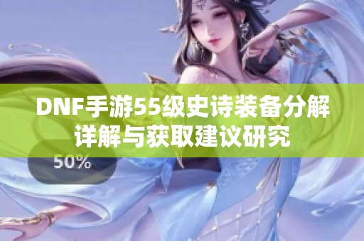 DNF手游55级史诗装备分解详解与获取建议研究