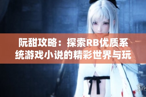 阮甜攻略：探索RB优质系统游戏小说的精彩世界与玩法解析