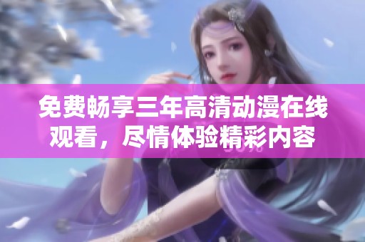 免费畅享三年高清动漫在线观看，尽情体验精彩内容