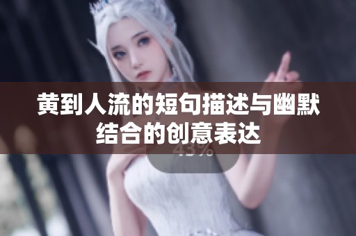 黄到人流的短句描述与幽默结合的创意表达