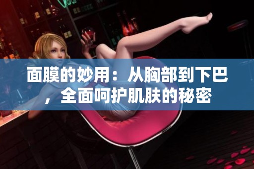 面膜的妙用：从胸部到下巴，全面呵护肌肤的秘密