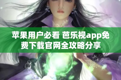 苹果用户必看 芭乐视app免费下载官网全攻略分享