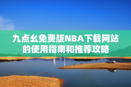 九点幺免费版NBA下载网站的使用指南和推荐攻略