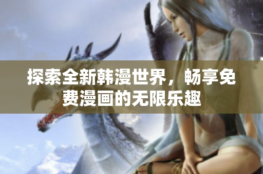 探索全新韩漫世界，畅享免费漫画的无限乐趣